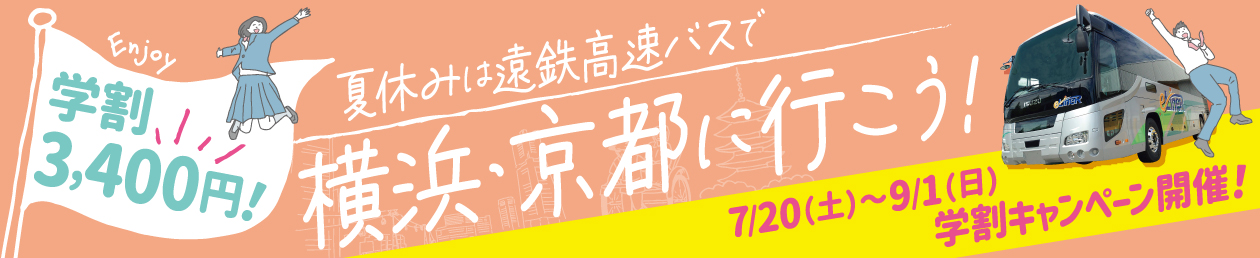 夏休みは遠鉄高速バスで横浜・京都に行こう！ 学割3,400円 7月20日（土）〜9月1日（日）学割キャンペーン開催！